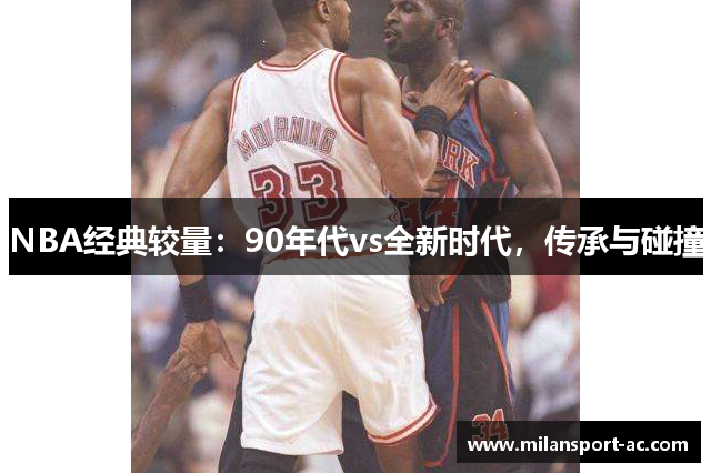 NBA经典较量：90年代vs全新时代，传承与碰撞