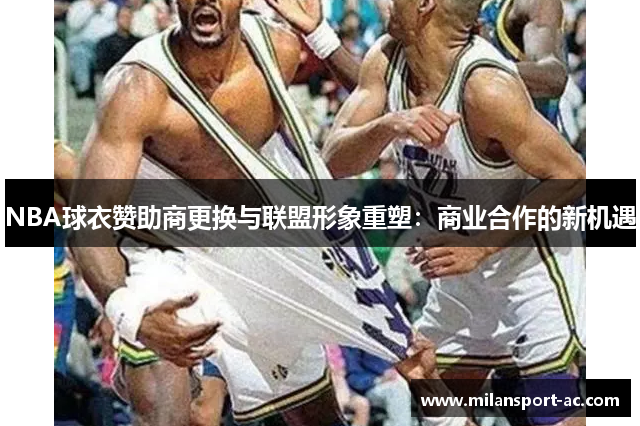 NBA球衣赞助商更换与联盟形象重塑：商业合作的新机遇