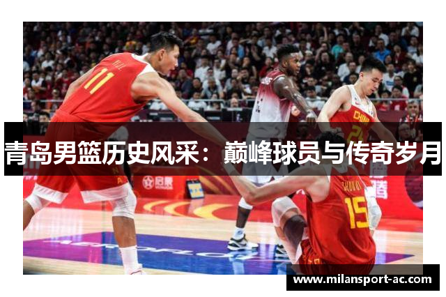 青岛男篮历史风采：巅峰球员与传奇岁月
