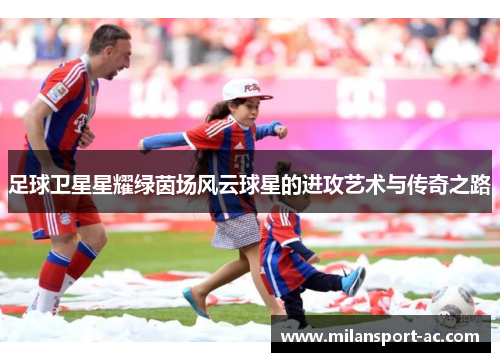足球卫星星耀绿茵场风云球星的进攻艺术与传奇之路