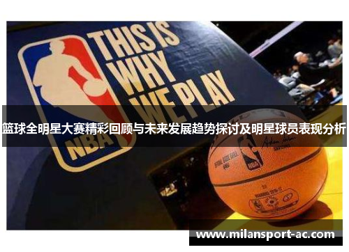 篮球全明星大赛精彩回顾与未来发展趋势探讨及明星球员表现分析