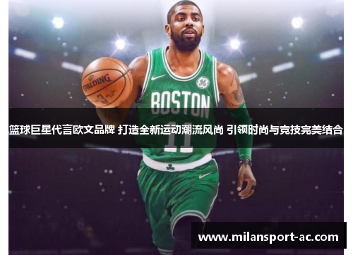 篮球巨星代言欧文品牌 打造全新运动潮流风尚 引领时尚与竞技完美结合