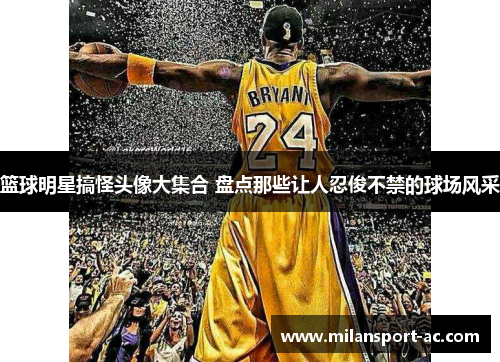 篮球明星搞怪头像大集合 盘点那些让人忍俊不禁的球场风采
