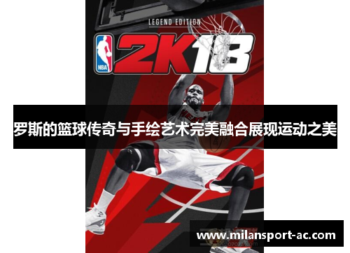 罗斯的篮球传奇与手绘艺术完美融合展现运动之美